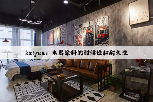 kaiyun：木器涂料的耐候性和耐久性