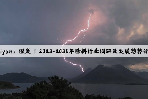 kaiyun：深度 | 2023-2035年涂料行业调研及发展趋势分析